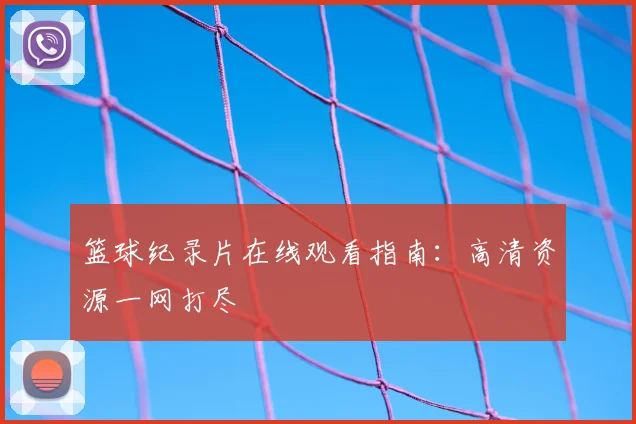 篮球纪录片在线观看指南:高清资源一网打尽