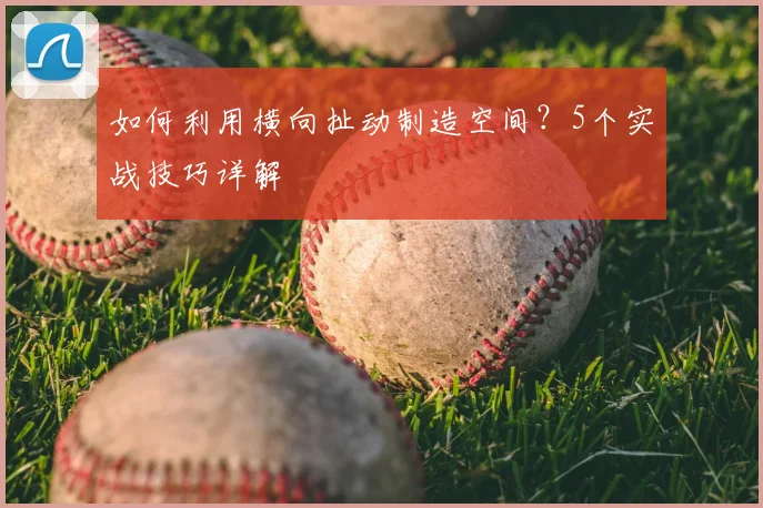 如何利用横向扯动制造空间？5个实战技巧详解