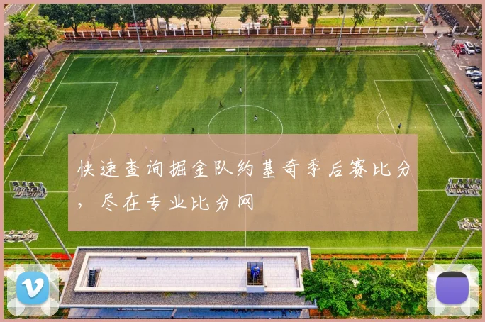 快速查询掘金队约基奇季后赛比分，尽在专业比分网