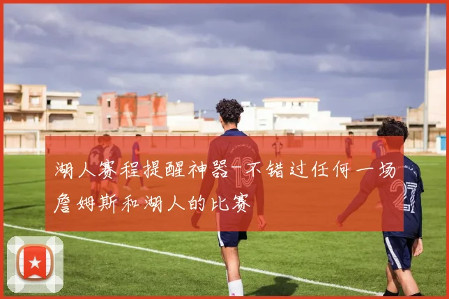 湖人赛程提醒神器-不错过任何一场詹姆斯和湖人的比赛
