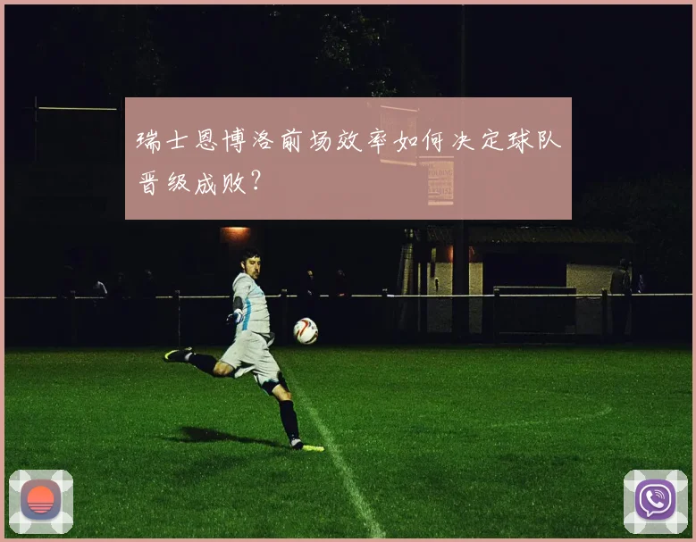 瑞士恩博洛前场效率如何决定球队晋级成败？