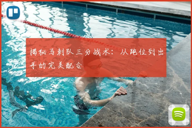 揭秘马刺队三分战术：从跑位到出手的完美配合
